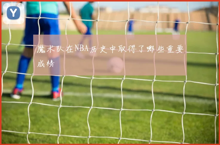 魔术队在NBA历史中取得了哪些重要成绩