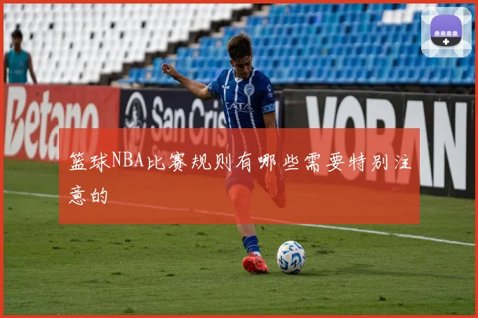 篮球NBA比赛规则有哪些需要特别注意的