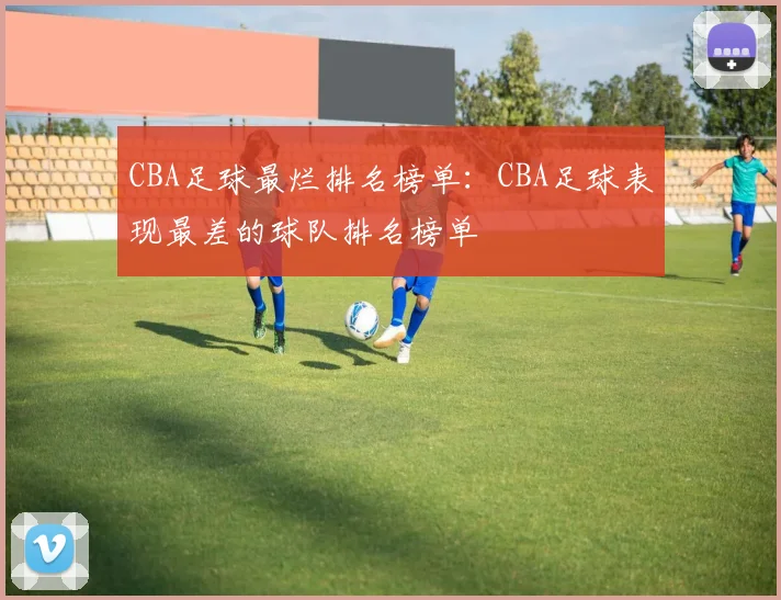 CBA足球最烂排名榜单:CBA足球表现最差的球队排名榜单