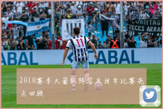 2010赛季火箭队阵容及该年比赛亮点回顾