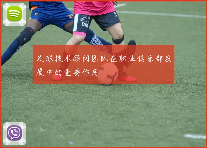 足球技术顾问团队在职业俱乐部发展中的重要作用