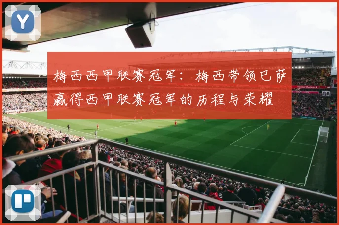 梅西西甲联赛冠军：梅西带领巴萨赢得西甲联赛冠军的历程与荣耀