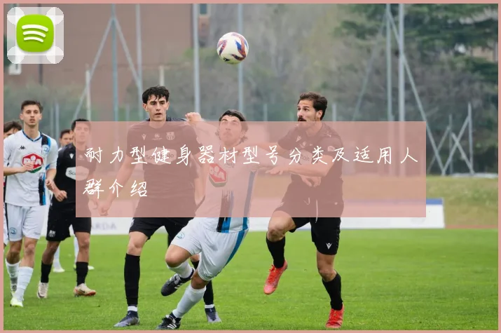 耐力型健身器材型号分类及适用人群介绍