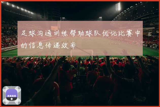 足球沟通训练帮助球队优化比赛中的信息传递效率