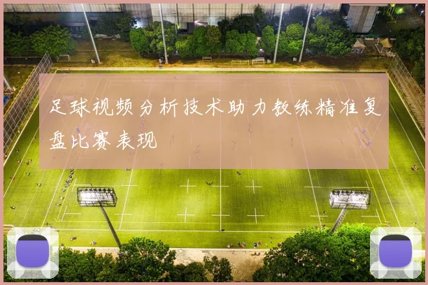 足球视频分析技术助力教练精准复盘比赛表现